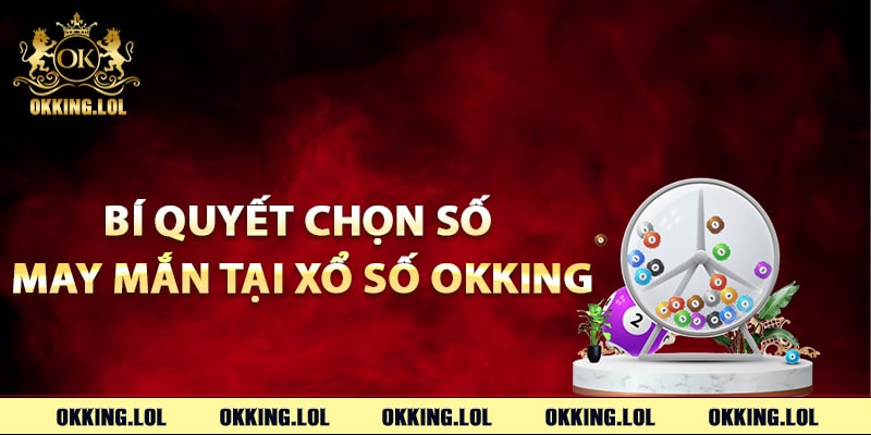 Bí quyết chọn số may mắn tại xổ số Okking