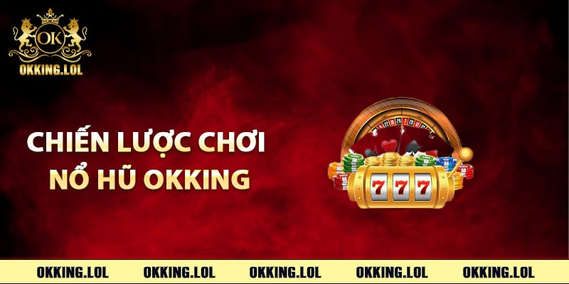 Các chiến lược chơi nổ hũ Okking hiệu quả