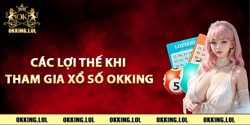 Các lợi thế khi tham gia xổ số Okking