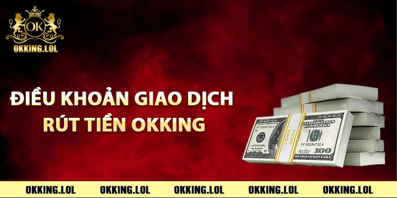 Điều khoản giao dịch rút tiền Okking