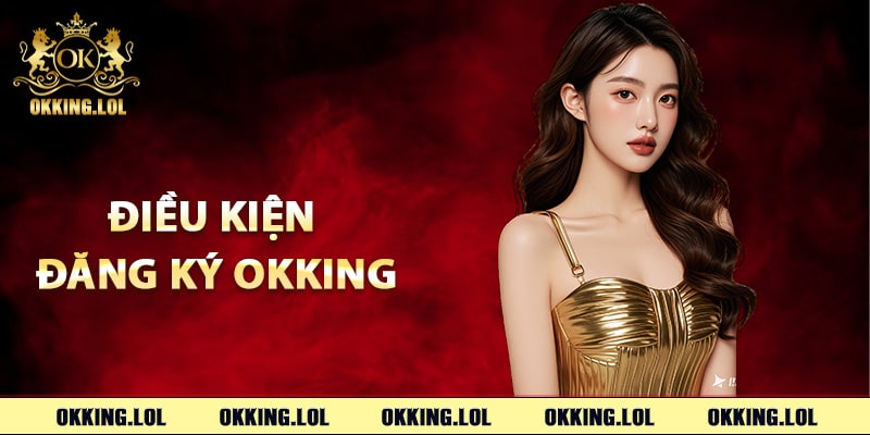 Điều kiện đăng ký Okking người mới cần biết